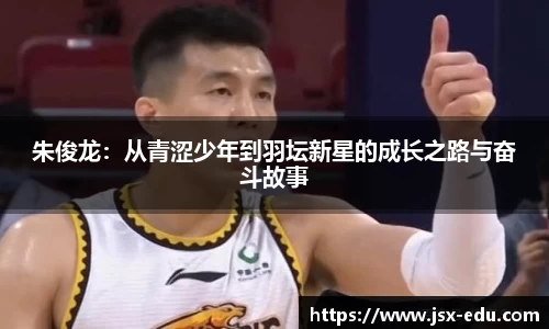 朱俊龙：从青涩少年到羽坛新星的成长之路与奋斗故事
