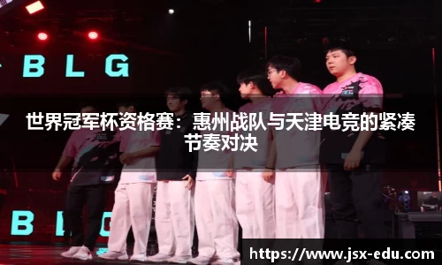 世界冠军杯资格赛：惠州战队与天津电竞的紧凑节奏对决