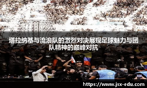 塔拉纳基与流浪队的激烈对决展现足球魅力与团队精神的巅峰对抗